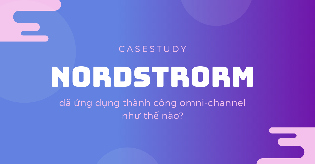 Case study: Nordstrom đã thành công với Omni Channel như thế nào?